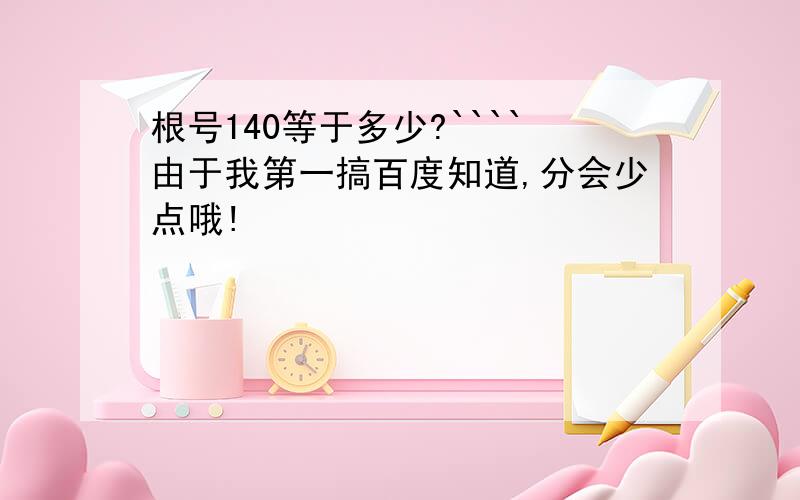 根号140等于多少?````由于我第一搞百度知道,分会少点哦!