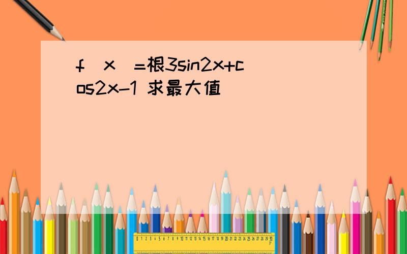 f（x）=根3sin2x+cos2x-1 求最大值