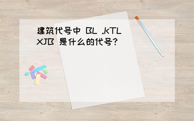 建筑代号中 BL .KTL XJB 是什么的代号?