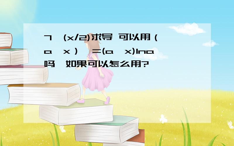 7^(x/2)求导 可以用（a^x）'=(a^x)lna吗,如果可以怎么用?