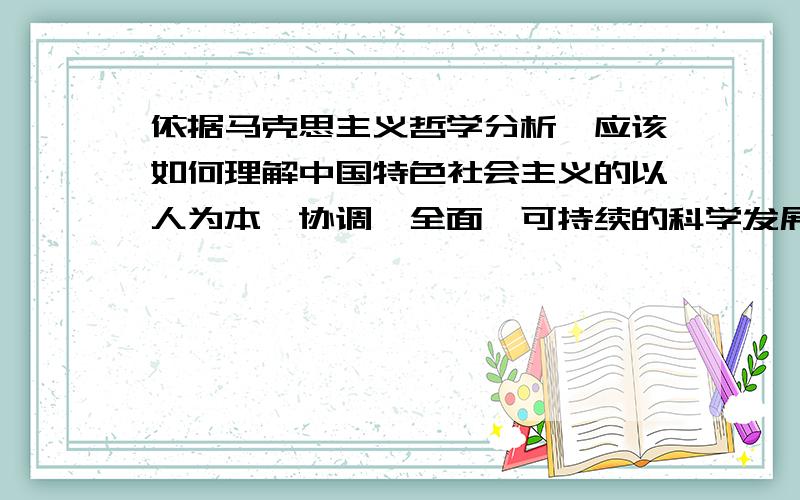 依据马克思主义哲学分析,应该如何理解中国特色社会主义的以人为本、协调、全面、可持续的科学发展观