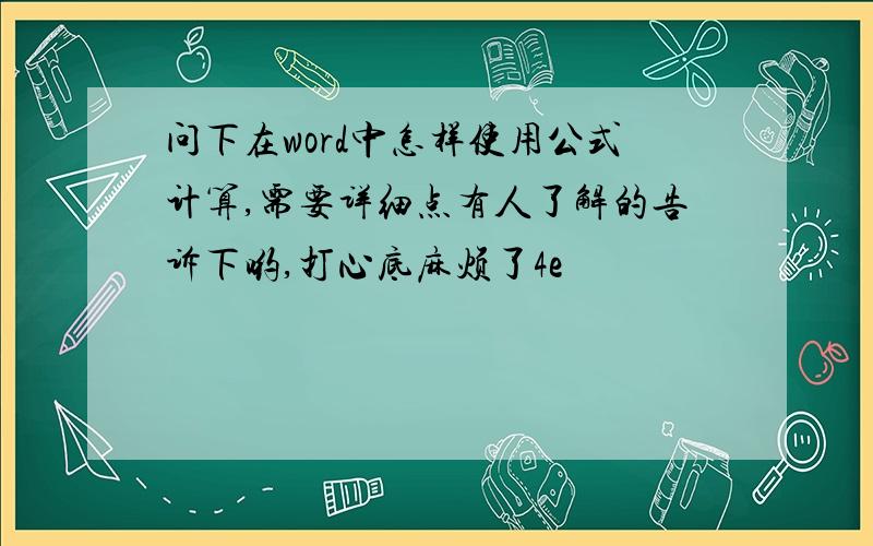 问下在word中怎样使用公式计算,需要详细点有人了解的告诉下哟,打心底麻烦了4e