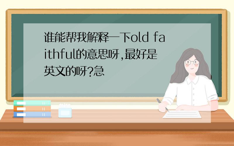 谁能帮我解释一下old faithful的意思呀,最好是英文的呀?急