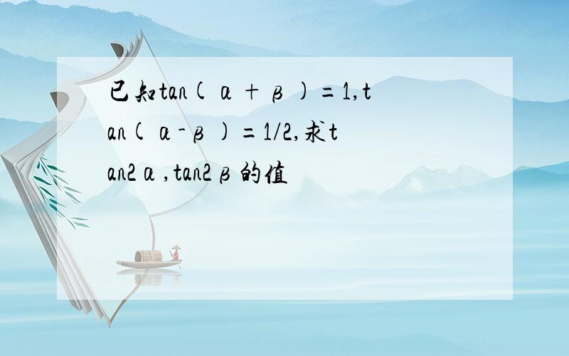 已知tan(α+β)=1,tan(α-β)=1/2,求tan2α,tan2β的值