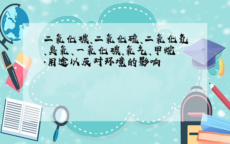 二氧化碳、二氧化硫、二氧化氮、臭氧、一氧化碳、氧气、甲烷.用途以及对环境的影响