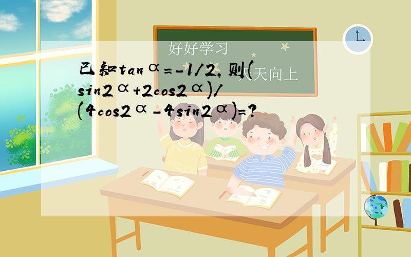 已知tanα=-1/2,则(sin2α+2cos2α)/(4cos2α-4sin2α)=?