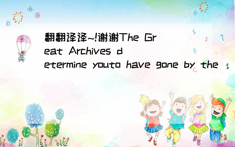 翻翻译译~!谢谢The Great Archives determine youto have gone by the