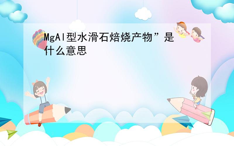 MgAl型水滑石焙烧产物”是什么意思