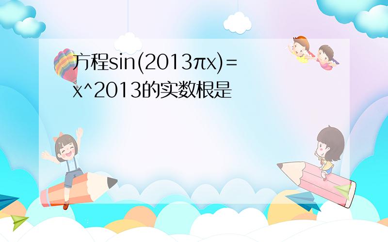 方程sin(2013πx)=x^2013的实数根是