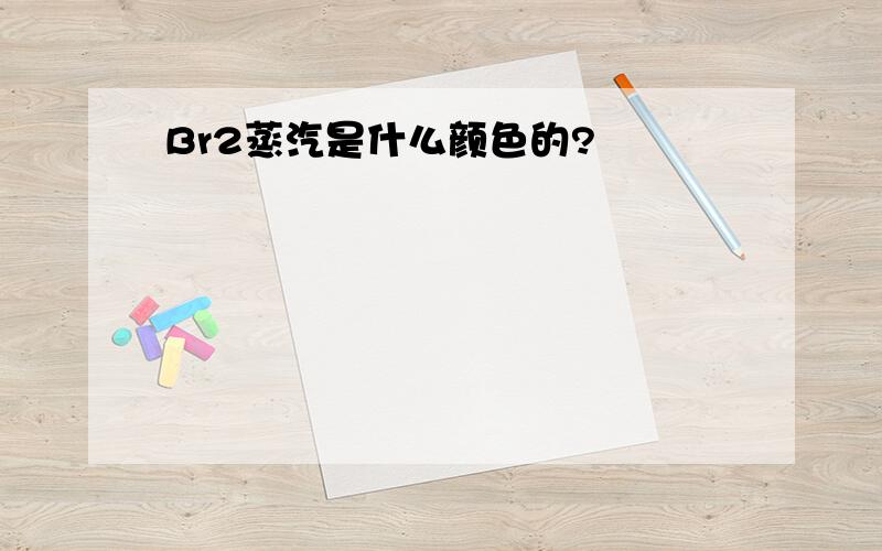 Br2蒸汽是什么颜色的?