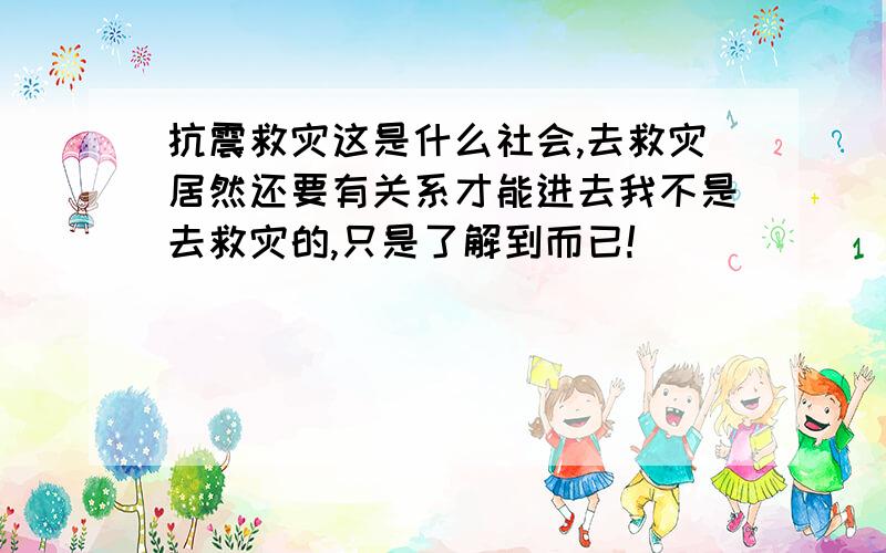 抗震救灾这是什么社会,去救灾居然还要有关系才能进去我不是去救灾的,只是了解到而已!