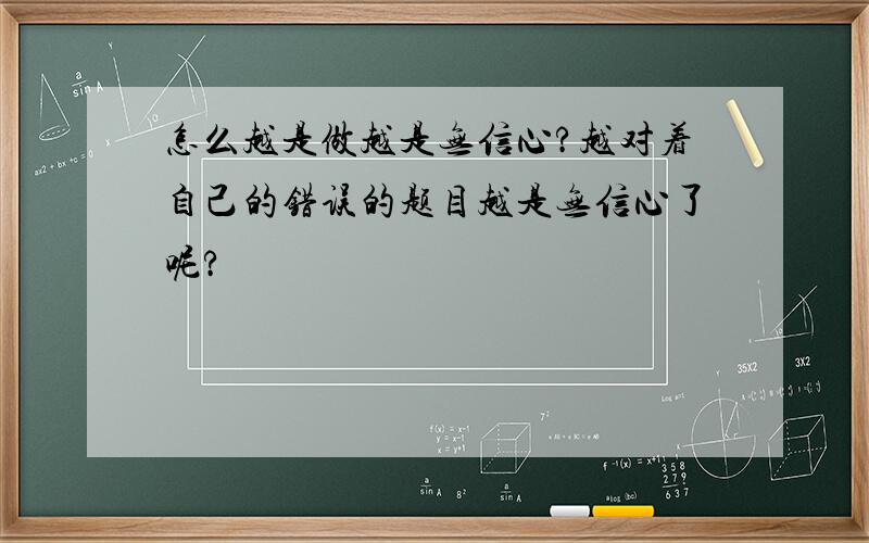 怎么越是做越是无信心?越对着自己的错误的题目越是无信心了呢?