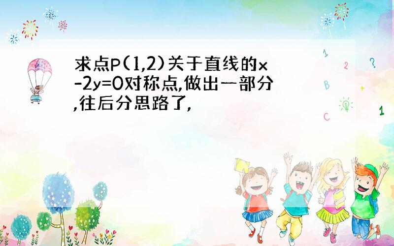 求点P(1,2)关于直线的x-2y=0对称点,做出一部分,往后分思路了,