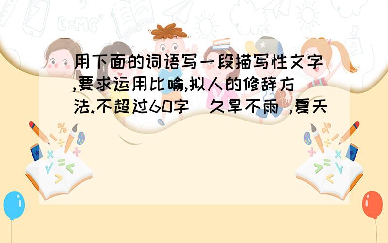 用下面的词语写一段描写性文字,要求运用比喻,拟人的修辞方法.不超过60字（久旱不雨 ,夏天