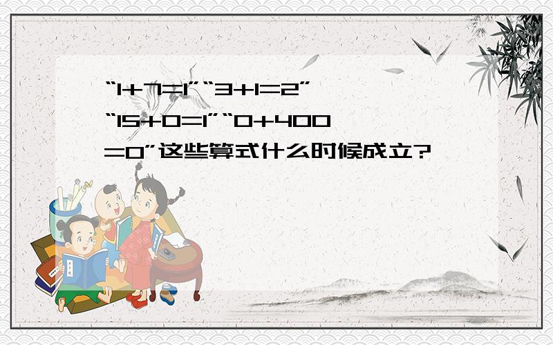 “1+7=1”“3+1=2”“15+0=1”“0+400=0”这些算式什么时候成立?