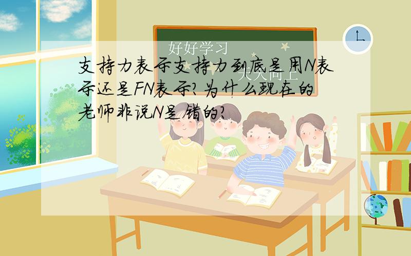 支持力表示支持力到底是用N表示还是FN表示?为什么现在的老师非说N是错的?