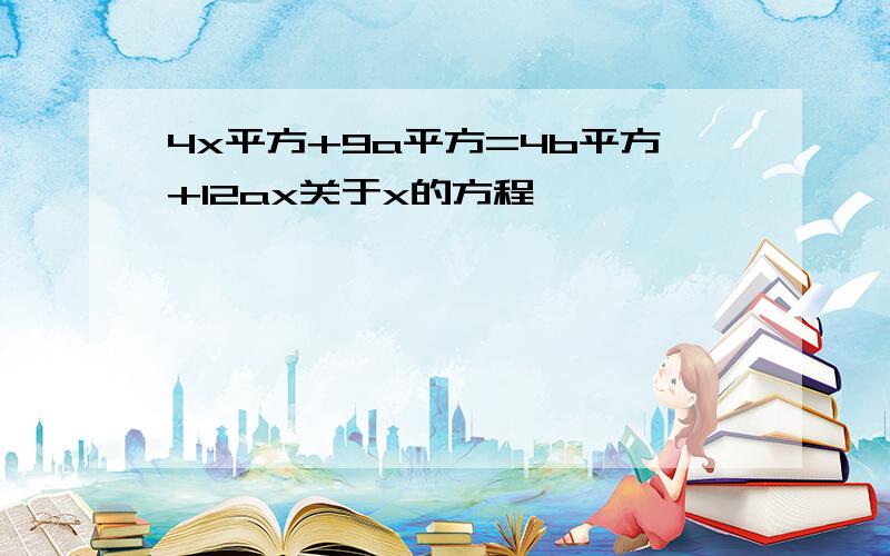 4x平方+9a平方=4b平方+12ax关于x的方程