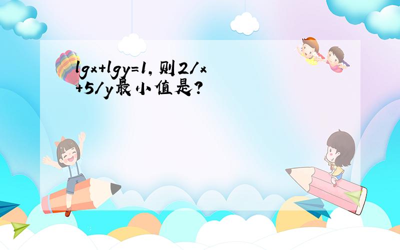 lgx+lgy=1,则2/x+5/y最小值是?