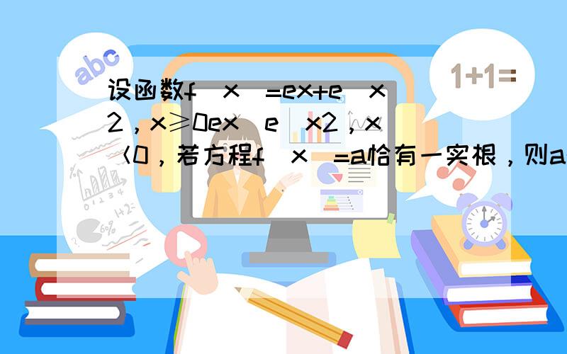 设函数f（x）=ex+e−x2，x≥0ex−e−x2，x＜0，若方程f（x）=a恰有一实根，则a的取值范围为（　　）