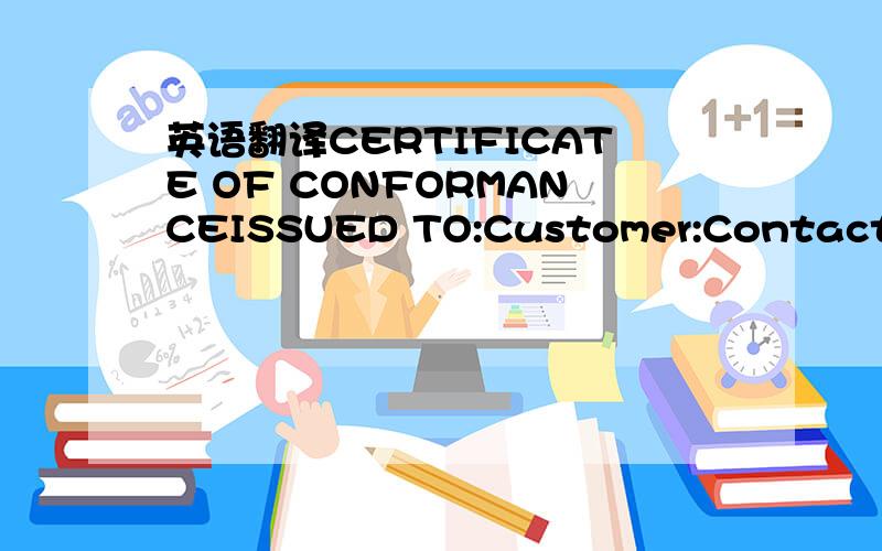 英语翻译CERTIFICATE OF CONFORMANCEISSUED TO:Customer:Contact:Pho