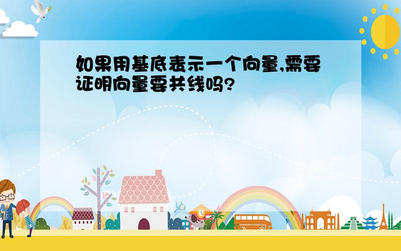 如果用基底表示一个向量,需要证明向量要共线吗?