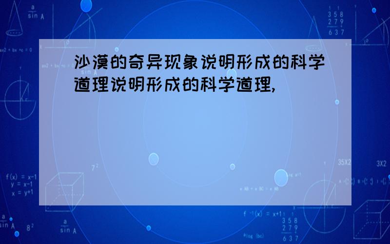 沙漠的奇异现象说明形成的科学道理说明形成的科学道理,