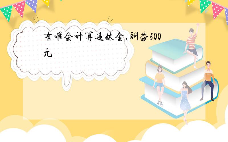 有谁会计算退休金,酬劳500元