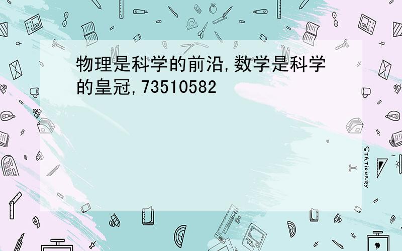 物理是科学的前沿,数学是科学的皇冠,73510582