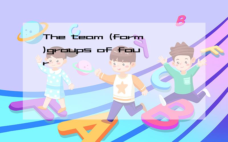 The team (form)groups of four