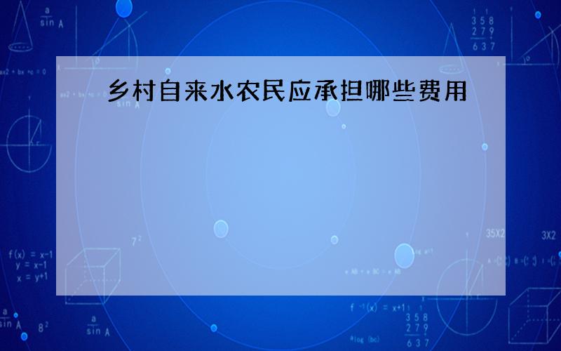 乡村自来水农民应承担哪些费用