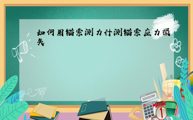 如何用锚索测力计测锚索应力损失