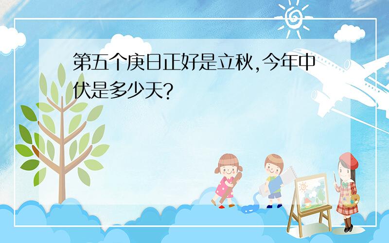 第五个庚日正好是立秋,今年中伏是多少天?