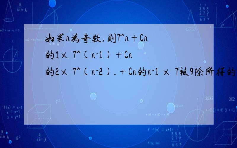 如果n为奇数,则7^n+Cn的1× 7^(n-1)+Cn的2× 7^(n-2).+Cn的n-1 × 7被9除所得的余数是