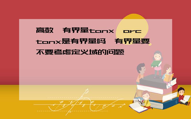 高数,有界量tanx、arctanx是有界量吗,有界量要不要考虑定义域的问题