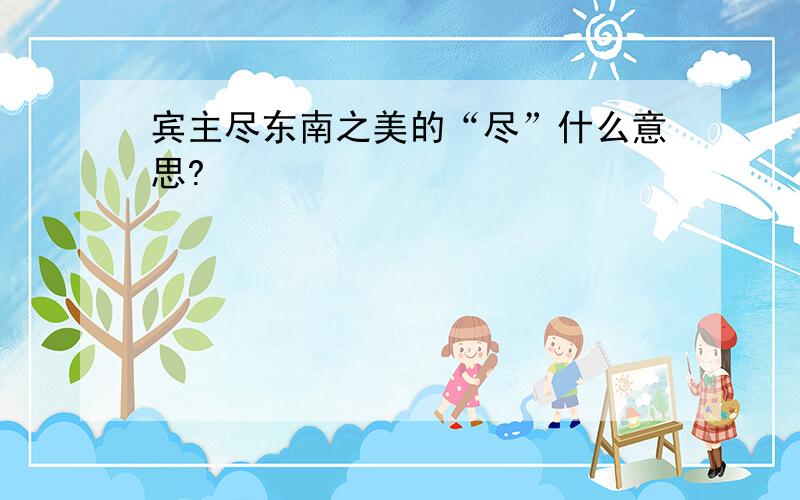 宾主尽东南之美的“尽”什么意思?