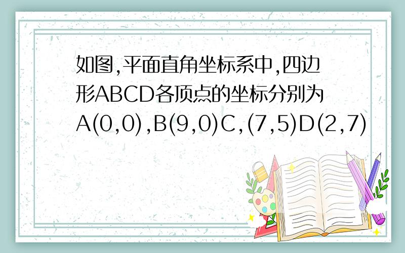 如图,平面直角坐标系中,四边形ABCD各顶点的坐标分别为A(0,0),B(9,0)C,(7,5)D(2,7)