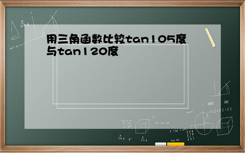 用三角函数比较tan105度与tan120度