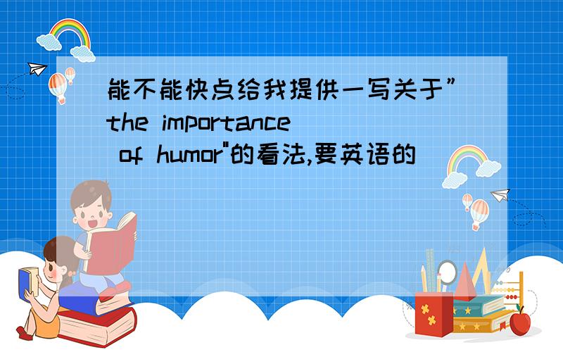 能不能快点给我提供一写关于”the importance of humor