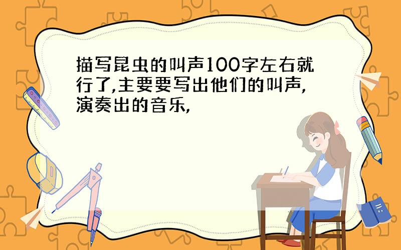 描写昆虫的叫声100字左右就行了,主要要写出他们的叫声,演奏出的音乐,