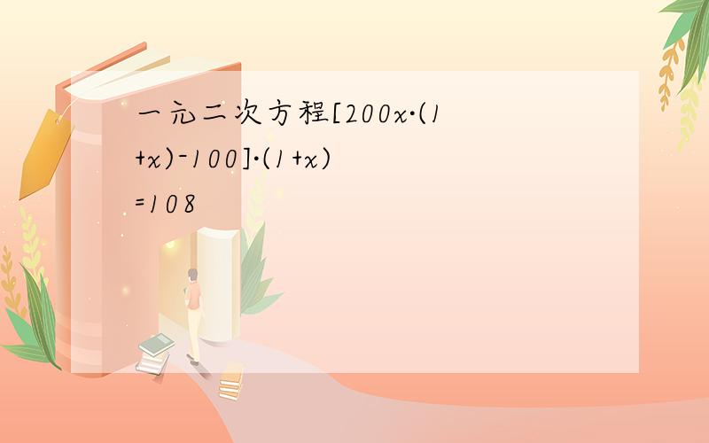 一元二次方程[200x·(1+x)-100]·(1+x)=108