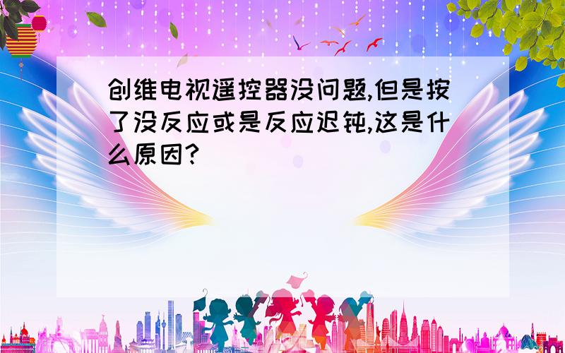 创维电视遥控器没问题,但是按了没反应或是反应迟钝,这是什么原因?