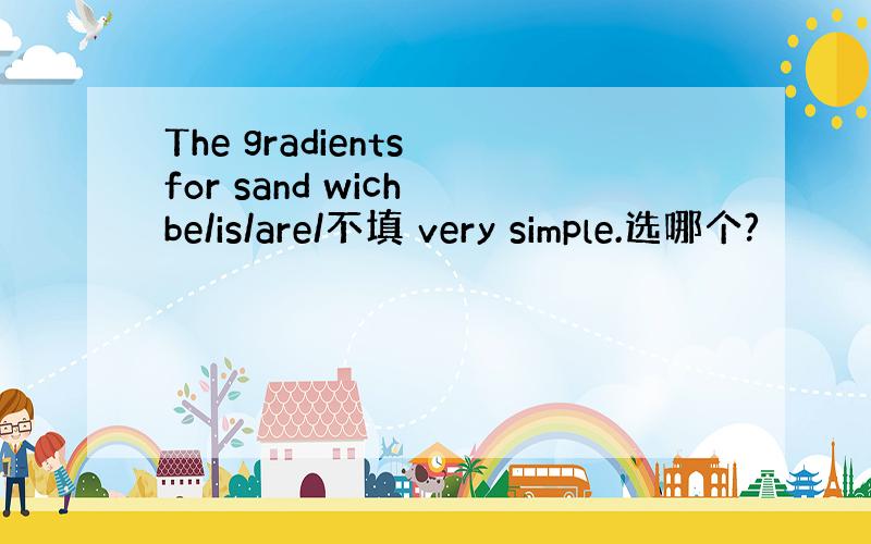 The gradients for sand wich be/is/are/不填 very simple.选哪个?