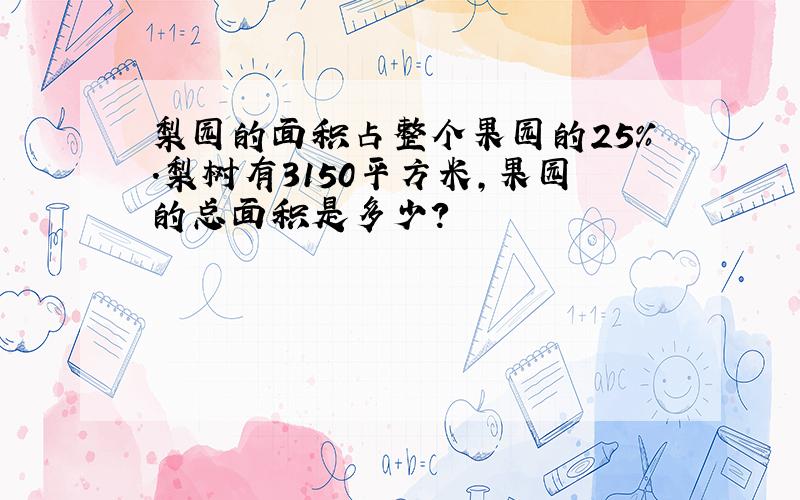 梨园的面积占整个果园的25％.梨树有3150平方米,果园的总面积是多少?