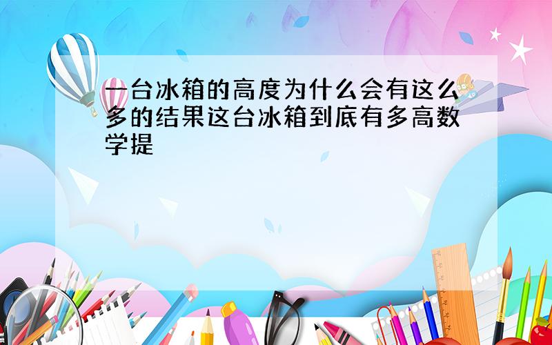 一台冰箱的高度为什么会有这么多的结果这台冰箱到底有多高数学提