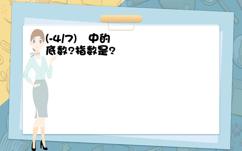 (-4/7)²中的底数?指数是?