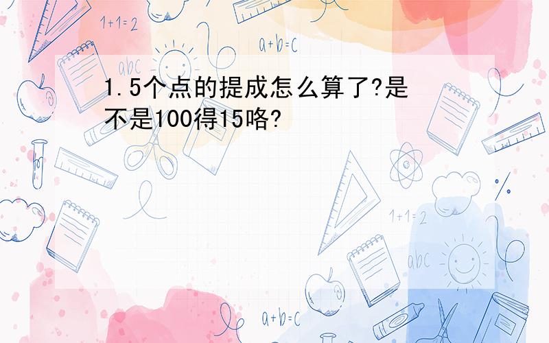 1.5个点的提成怎么算了?是不是100得15咯?