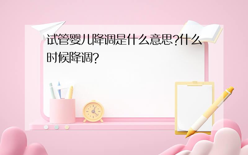 试管婴儿降调是什么意思?什么时候降调?