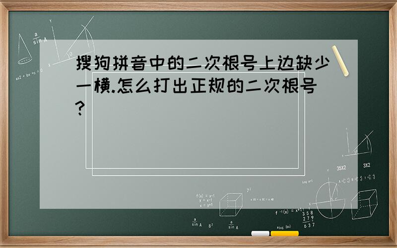 搜狗拼音中的二次根号上边缺少一横.怎么打出正规的二次根号?