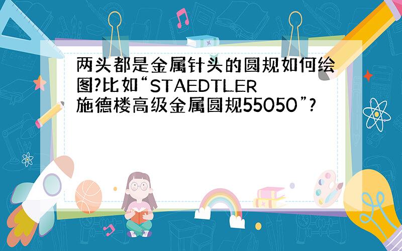 两头都是金属针头的圆规如何绘图?比如“STAEDTLER施德楼高级金属圆规55050”?