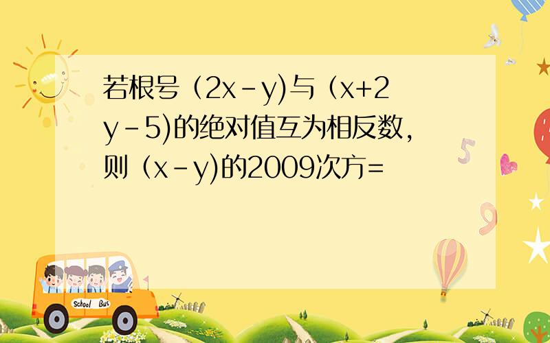 若根号（2x-y)与（x+2y-5)的绝对值互为相反数,则（x-y)的2009次方=